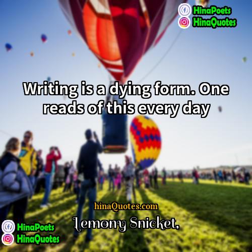 Lemony Snicket Quotes | Writing is a dying form. One reads